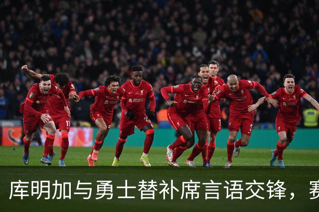 库明加与勇士替补席言语交锋，赛后回应：远超篮球
