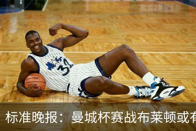 标准晚报：曼城杯赛战布莱顿或有轮换，但哈兰德可能还会首发