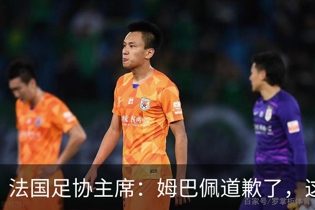 法国足协主席：姆巴佩道歉了，这事应该翻篇了