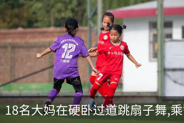 18名大妈在硬卧过道跳扇子舞,乘警劝说遭辱骂,列长:让她们跳个够
