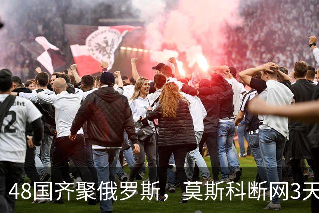 48国齐聚俄罗斯，莫斯科断网3天，普京安排的大事绝不容出错